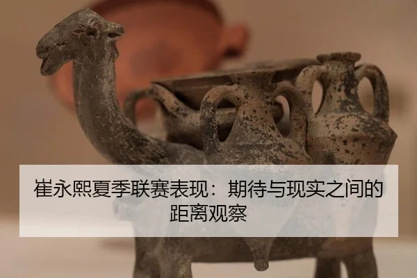 崔永熙夏季联赛表现：期待与现实之间的距离观察