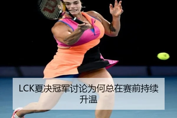 LCK夏决冠军讨论为何总在赛前持续升温